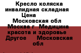 Кресло-коляска инвалидная складная › Цена ­ 5 000 - Московская обл., Москва г. Медицина, красота и здоровье » Другое   . Московская обл.